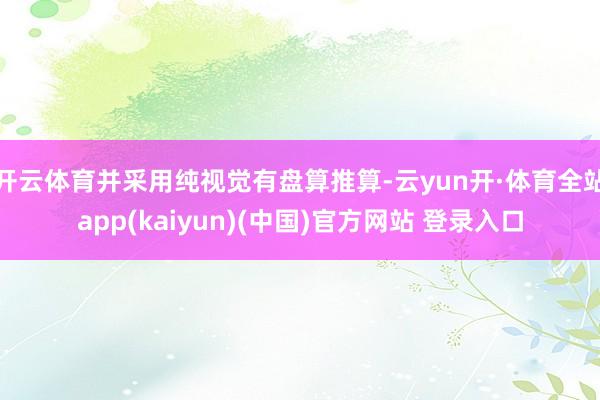 开云体育并采用纯视觉有盘算推算-云yun开·体育全站app(kaiyun)(中国)官方网站 登录入口