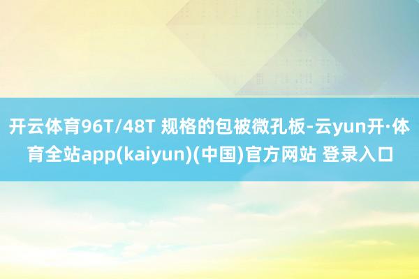 开云体育96T/48T 规格的包被微孔板-云yun开·体育全站app(kaiyun)(中国)官方网站 登录入口
