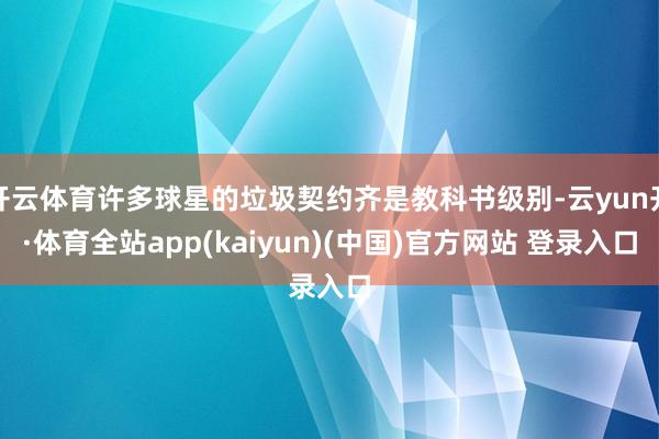 开云体育许多球星的垃圾契约齐是教科书级别-云yun开·体育全站app(kaiyun)(中国)官方网站 登录入口