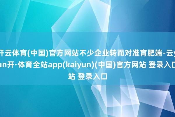 开云体育(中国)官方网站不少企业转而对准育肥端-云yun开·体育全站app(kaiyun)(中国)官方网站 登录入口