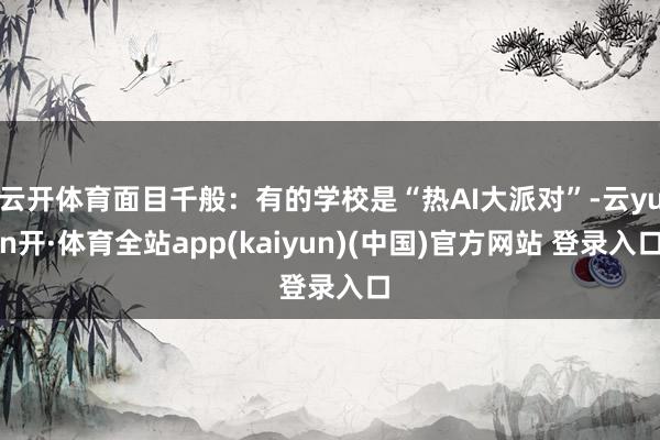 云开体育面目千般：有的学校是“热AI大派对”-云yun开·体育全站app(kaiyun)(中国)官方网站 登录入口