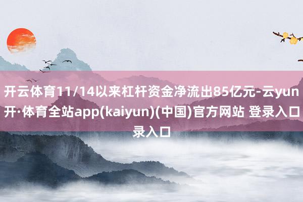 开云体育11/14以来杠杆资金净流出85亿元-云yun开·体育全站app(kaiyun)(中国)官方网站 登录入口