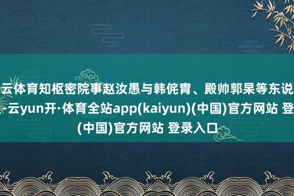 开云体育知枢密院事赵汝愚与韩侂胄、殿帅郭杲等东说念主谋议-云yun开·体育全站app(kaiyun)(中国)官方网站 登录入口