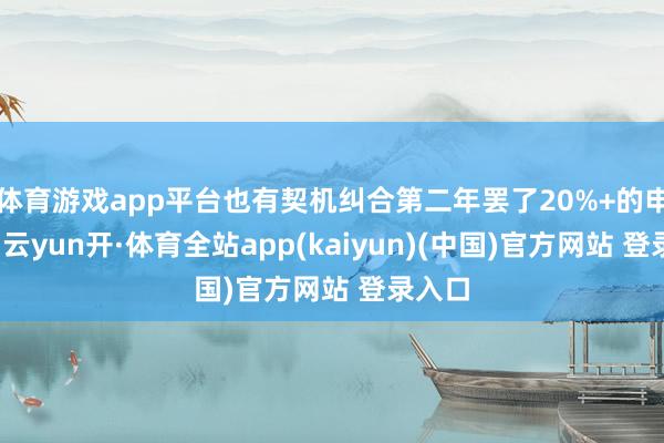 体育游戏app平台也有契机纠合第二年罢了20%+的申报率-云yun开·体育全站app(kaiyun)(中国)官方网站 登录入口