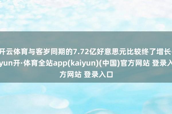 开云体育与客岁同期的7.72亿好意思元比较终了增长-云yun开·体育全站app(kaiyun)(中国)官方网站 登录入口