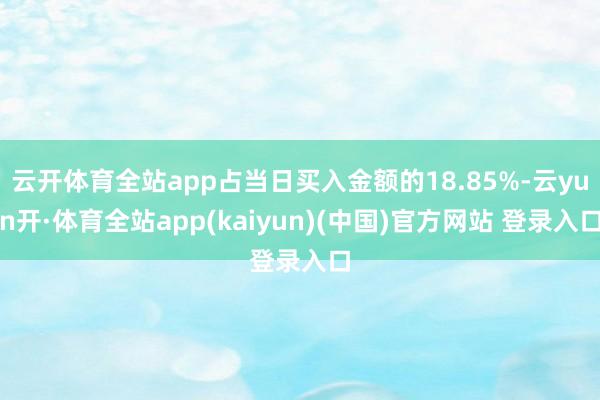 云开体育全站app占当日买入金额的18.85%-云yun开·体育全站app(kaiyun)(中国)官方网站 登录入口