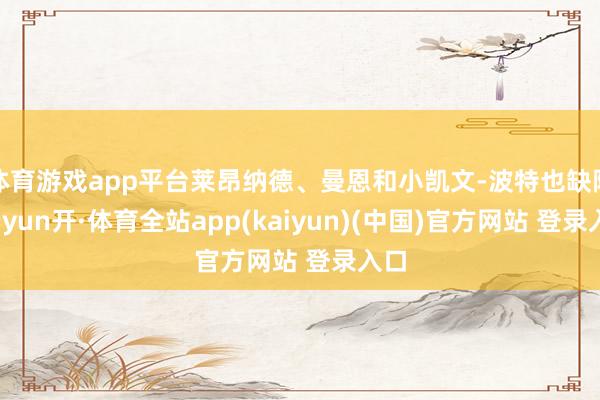 体育游戏app平台莱昂纳德、曼恩和小凯文-波特也缺阵-云yun开·体育全站app(kaiyun)(中国)官方网站 登录入口