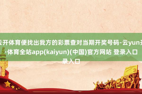 云开体育便找出我方的彩票查对当期开奖号码-云yun开·体育全站app(kaiyun)(中国)官方网站 登录入口