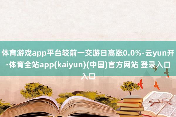 体育游戏app平台较前一交游日高涨0.0%-云yun开·体育全站app(kaiyun)(中国)官方网站 登录入口