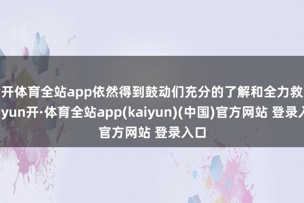 云开体育全站app依然得到鼓动们充分的了解和全力救济-云yun开·体育全站app(kaiyun)(中国)官方网站 登录入口