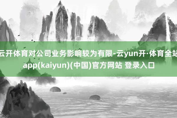 云开体育对公司业务影响较为有限-云yun开·体育全站app(kaiyun)(中国)官方网站 登录入口