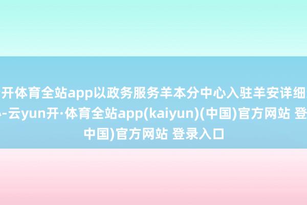 云开体育全站app以政务服务羊本分中心入驻羊安详细运营中心-云yun开·体育全站app(kaiyun)(中国)官方网站 登录入口