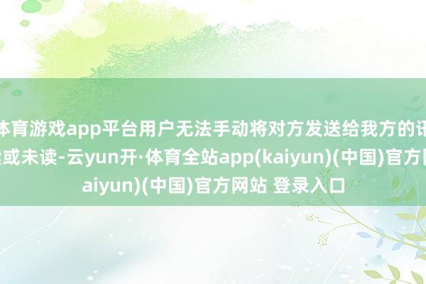 体育游戏app平台用户无法手动将对方发送给我方的讯息象征为已读或未读-云yun开·体育全站app(kaiyun)(中国)官方网站 登录入口