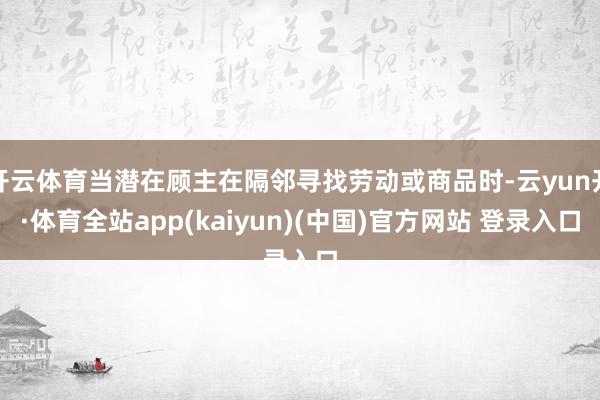 开云体育当潜在顾主在隔邻寻找劳动或商品时-云yun开·体育全站app(kaiyun)(中国)官方网站 登录入口
