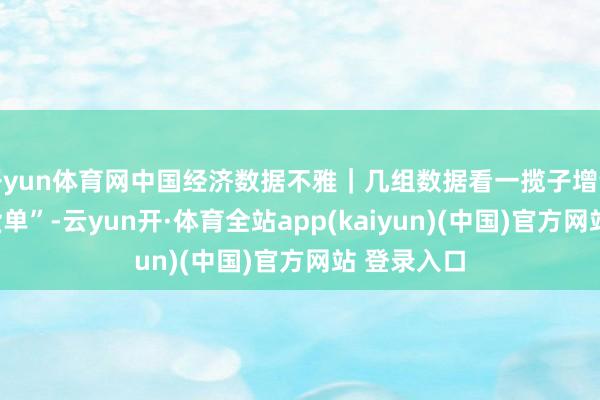 开yun体育网中国经济数据不雅｜几组数据看一揽子增量策略“收货单”-云yun开·体育全站app(kaiyun)(中国)官方网站 登录入口