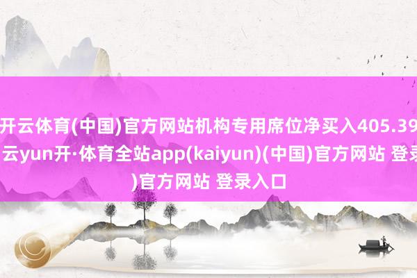开云体育(中国)官方网站机构专用席位净买入405.39万元-云yun开·体育全站app(kaiyun)(中国)官方网站 登录入口