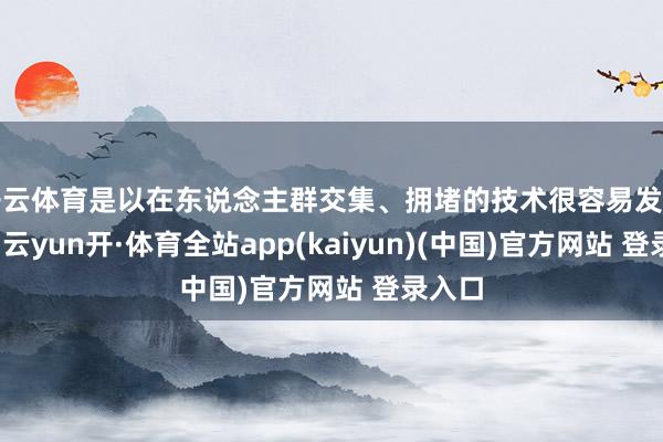 开云体育是以在东说念主群交集、拥堵的技术很容易发生偶然-云yun开·体育全站app(kaiyun)(中国)官方网站 登录入口