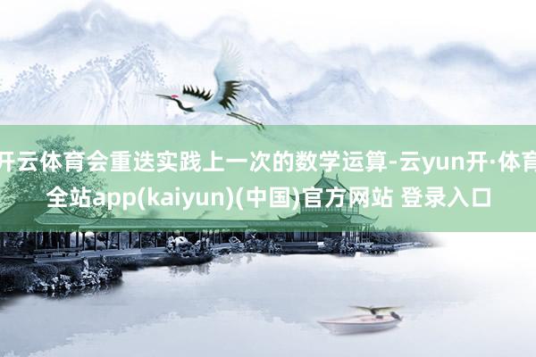开云体育会重迭实践上一次的数学运算-云yun开·体育全站app(kaiyun)(中国)官方网站 登录入口