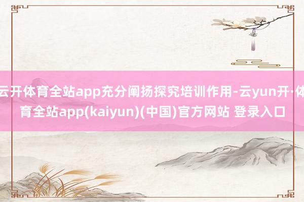 云开体育全站app充分阐扬探究培训作用-云yun开·体育全站app(kaiyun)(中国)官方网站 登录入口