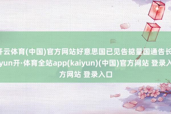 开云体育(中国)官方网站好意思国已见告掂量国通告长-云yun开·体育全站app(kaiyun)(中国)官方网站 登录入口
