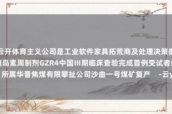 云开体育主义公司是工业软件家具拓荒商及处理决策提供商【其他】甘李药业：胰岛素周制剂GZR4中国Ⅲ期临床查验完成首例受试者给药山西焦煤：所属华晋焦煤有限攀扯公司沙曲一号煤矿复产    -云yun开·体育全站app(kaiyun)(中国)官方网站 登录入口
