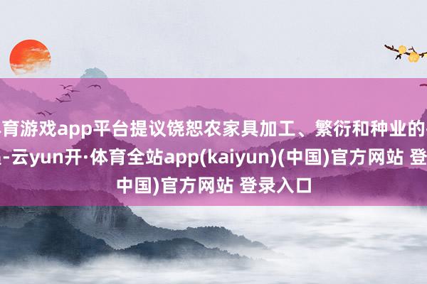 体育游戏app平台提议饶恕农家具加工、繁衍和种业的投资机遇-云yun开·体育全站app(kaiyun)(中国)官方网站 登录入口
