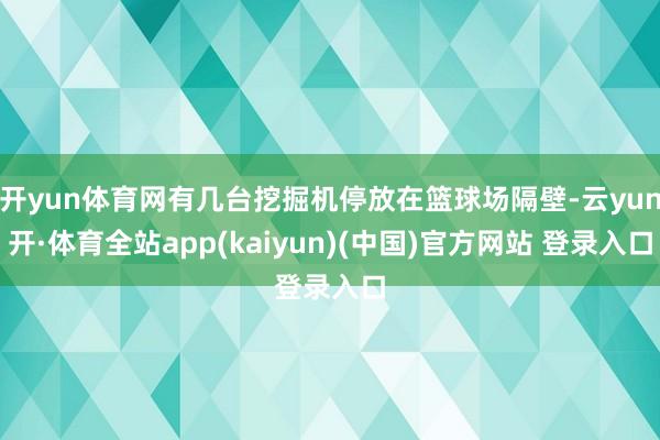 开yun体育网有几台挖掘机停放在篮球场隔壁-云yun开·体育全站app(kaiyun)(中国)官方网站 登录入口