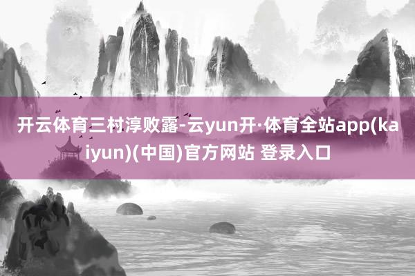 开云体育　　三村淳败露-云yun开·体育全站app(kaiyun)(中国)官方网站 登录入口