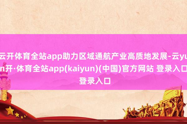 云开体育全站app助力区域通航产业高质地发展-云yun开·体育全站app(kaiyun)(中国)官方网站 登录入口