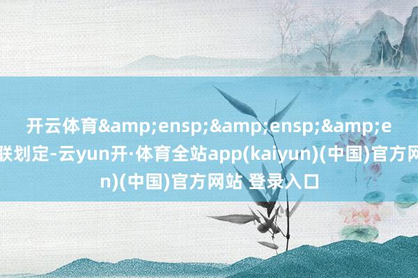 开云体育&ensp;&ensp;&ensp;凭据关联划定-云yun开·体育全站app(kaiyun)(中国)官方网站 登录入口