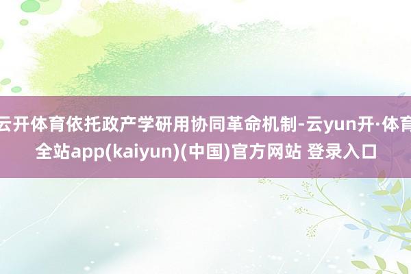 云开体育依托政产学研用协同革命机制-云yun开·体育全站app(kaiyun)(中国)官方网站 登录入口