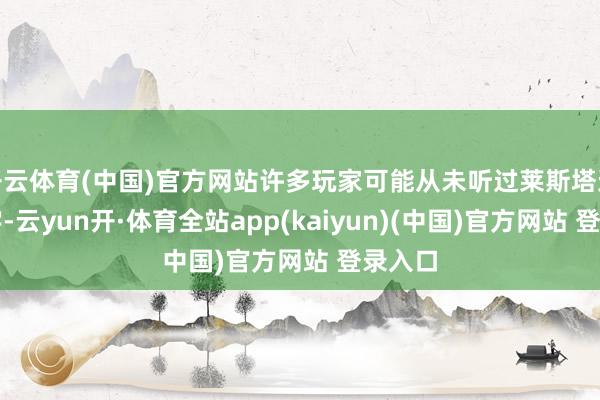 开云体育(中国)官方网站许多玩家可能从未听过莱斯塔这个名字-云yun开·体育全站app(kaiyun)(中国)官方网站 登录入口