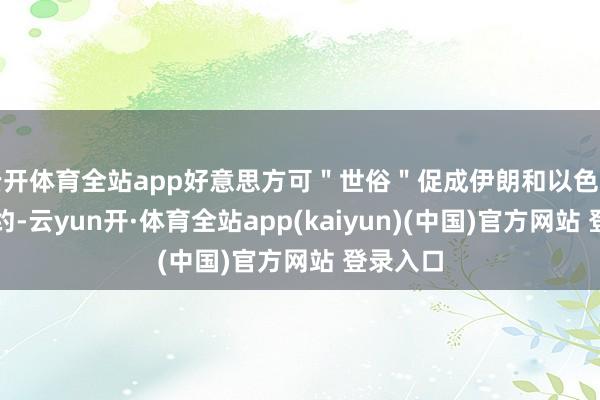 云开体育全站app好意思方可＂世俗＂促成伊朗和以色列实现公约-云yun开·体育全站app(kaiyun)(中国)官方网站 登录入口