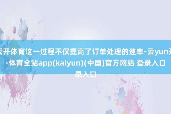 云开体育这一过程不仅提高了订单处理的速率-云yun开·体育全站app(kaiyun)(中国)官方网站 登录入口