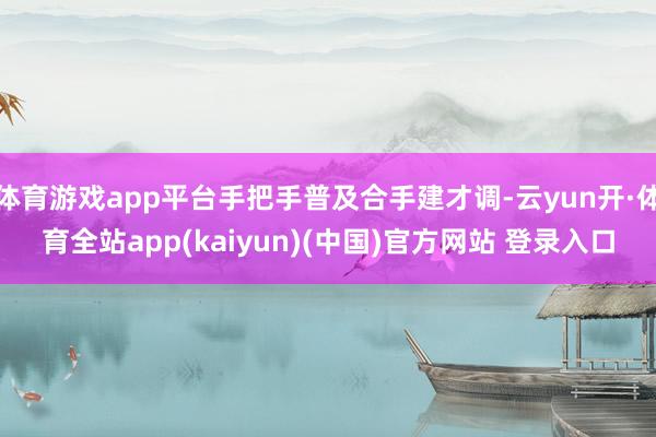 体育游戏app平台手把手普及合手建才调-云yun开·体育全站app(kaiyun)(中国)官方网站 登录入口