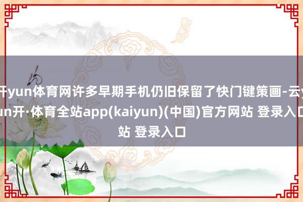 开yun体育网许多早期手机仍旧保留了快门键策画-云yun开·体育全站app(kaiyun)(中国)官方网站 登录入口