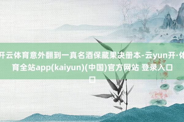开云体育意外翻到一真名酒保藏果决册本-云yun开·体育全站app(kaiyun)(中国)官方网站 登录入口
