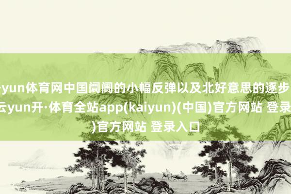 开yun体育网中国阛阓的小幅反弹以及北好意思的逐步复苏-云yun开·体育全站app(kaiyun)(中国)官方网站 登录入口