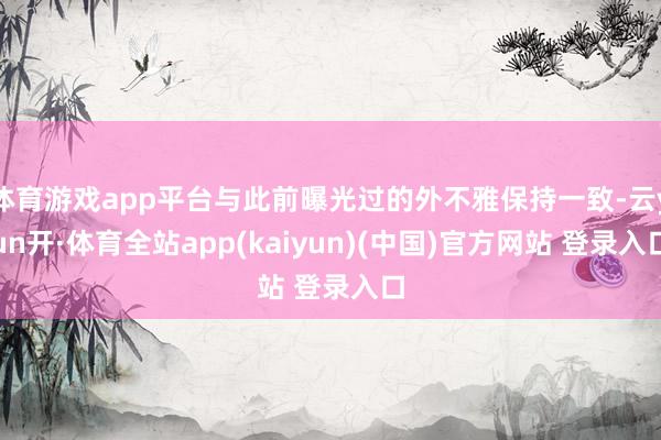 体育游戏app平台与此前曝光过的外不雅保持一致-云yun开·体育全站app(kaiyun)(中国)官方网站 登录入口