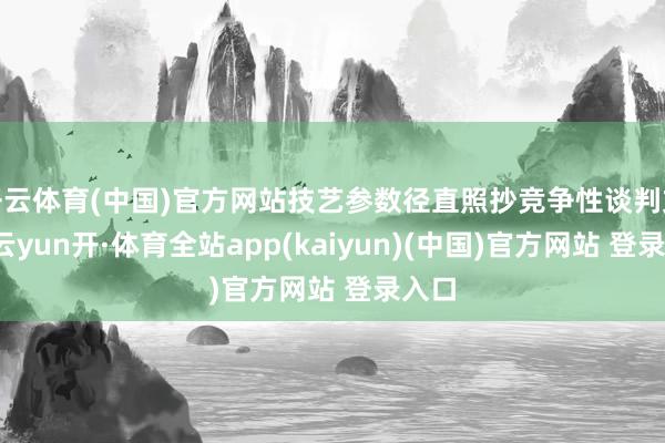 开云体育(中国)官方网站技艺参数径直照抄竞争性谈判文献-云yun开·体育全站app(kaiyun)(中国)官方网站 登录入口