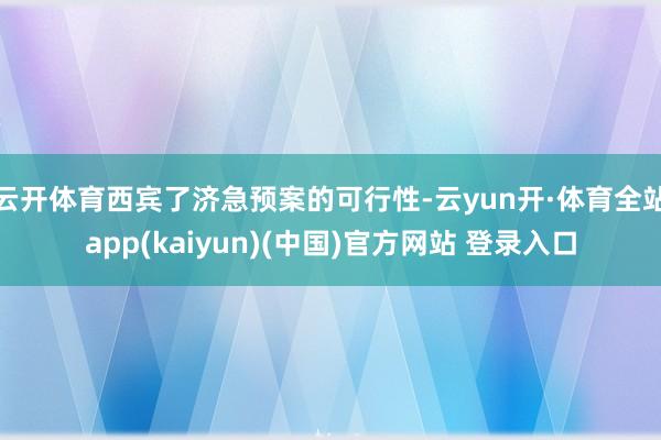 云开体育西宾了济急预案的可行性-云yun开·体育全站app(kaiyun)(中国)官方网站 登录入口