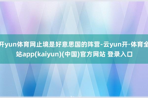 开yun体育网止境是好意思国的阵营-云yun开·体育全站app(kaiyun)(中国)官方网站 登录入口
