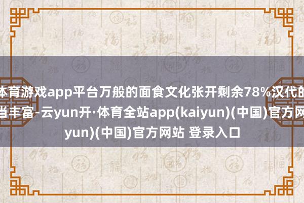 体育游戏app平台万般的面食文化张开剩余78%汉代的面食种类相当丰富-云yun开·体育全站app(kaiyun)(中国)官方网站 登录入口