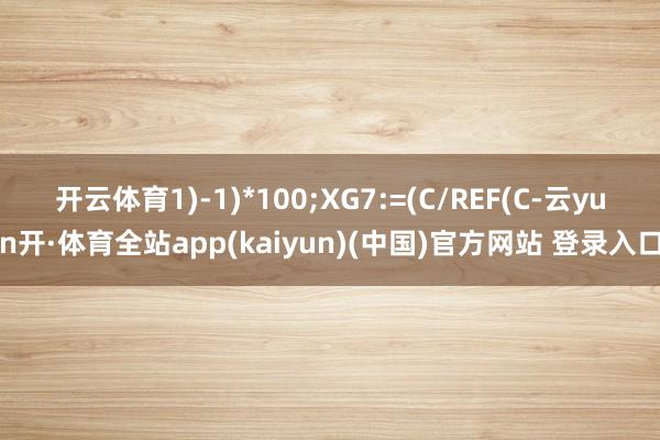 开云体育1)-1)*100;XG7:=(C/REF(C-云yun开·体育全站app(kaiyun)(中国)官方网站 登录入口