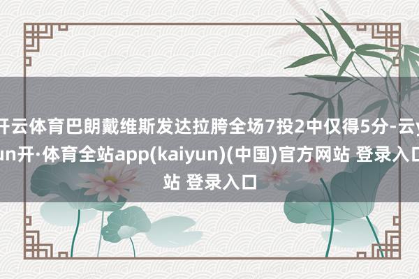 开云体育巴朗戴维斯发达拉胯全场7投2中仅得5分-云yun开·体育全站app(kaiyun)(中国)官方网站 登录入口