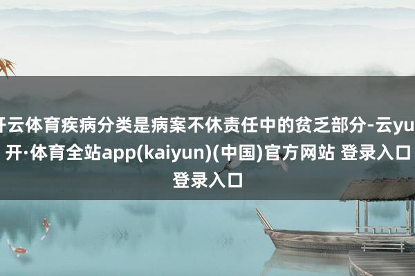 开云体育疾病分类是病案不休责任中的贫乏部分-云yun开·体育全站app(kaiyun)(中国)官方网站 登录入口