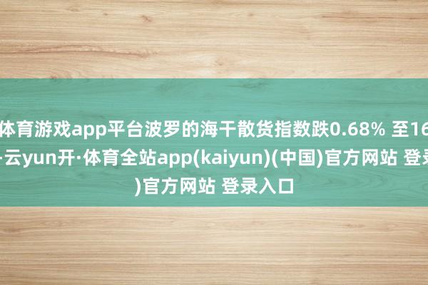 体育游戏app平台波罗的海干散货指数跌0.68% 至1616点-云yun开·体育全站app(kaiyun)(中国)官方网站 登录入口