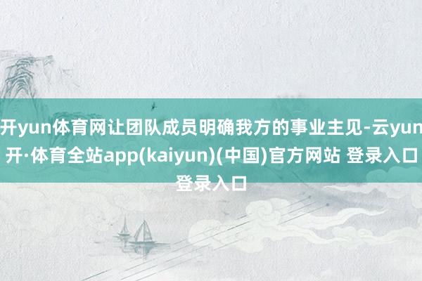 开yun体育网让团队成员明确我方的事业主见-云yun开·体育全站app(kaiyun)(中国)官方网站 登录入口