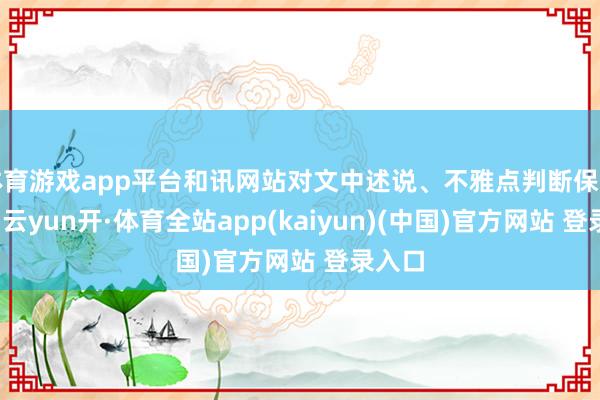 体育游戏app平台和讯网站对文中述说、不雅点判断保握中立-云yun开·体育全站app(kaiyun)(中国)官方网站 登录入口