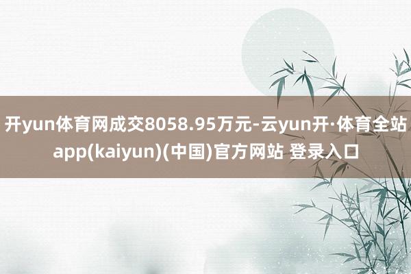 开yun体育网成交8058.95万元-云yun开·体育全站app(kaiyun)(中国)官方网站 登录入口